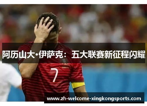 阿历山大·伊萨克：五大联赛新征程闪耀