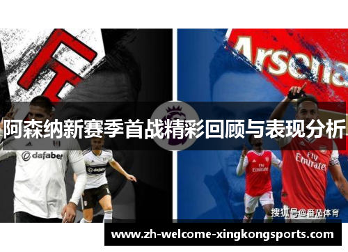 阿森纳新赛季首战精彩回顾与表现分析 阿森纳新赛季首战精彩回顾与表现分析
