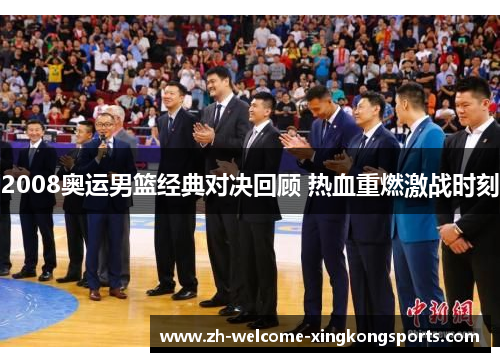 2008奥运男篮经典对决回顾 热血重燃激战时刻 2008奥运男篮经典对决回顾 热血重燃激战时刻
