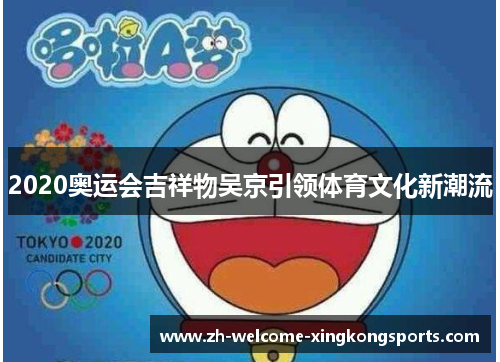 2020奥运会吉祥物吴京引领体育文化新潮流