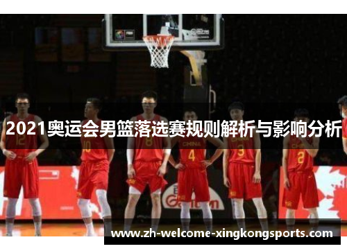 2021奥运会男篮落选赛规则解析与影响分析