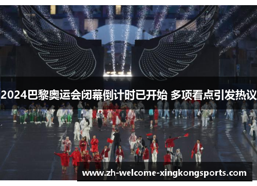 2024巴黎奥运会闭幕倒计时已开始 多项看点引发热议